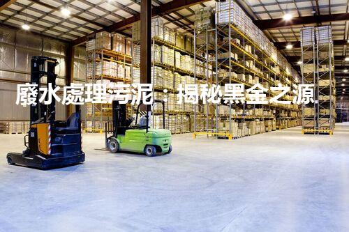 廢水處理污泥：揭秘黑金之源，你知道它們能變廢為寶嗎？